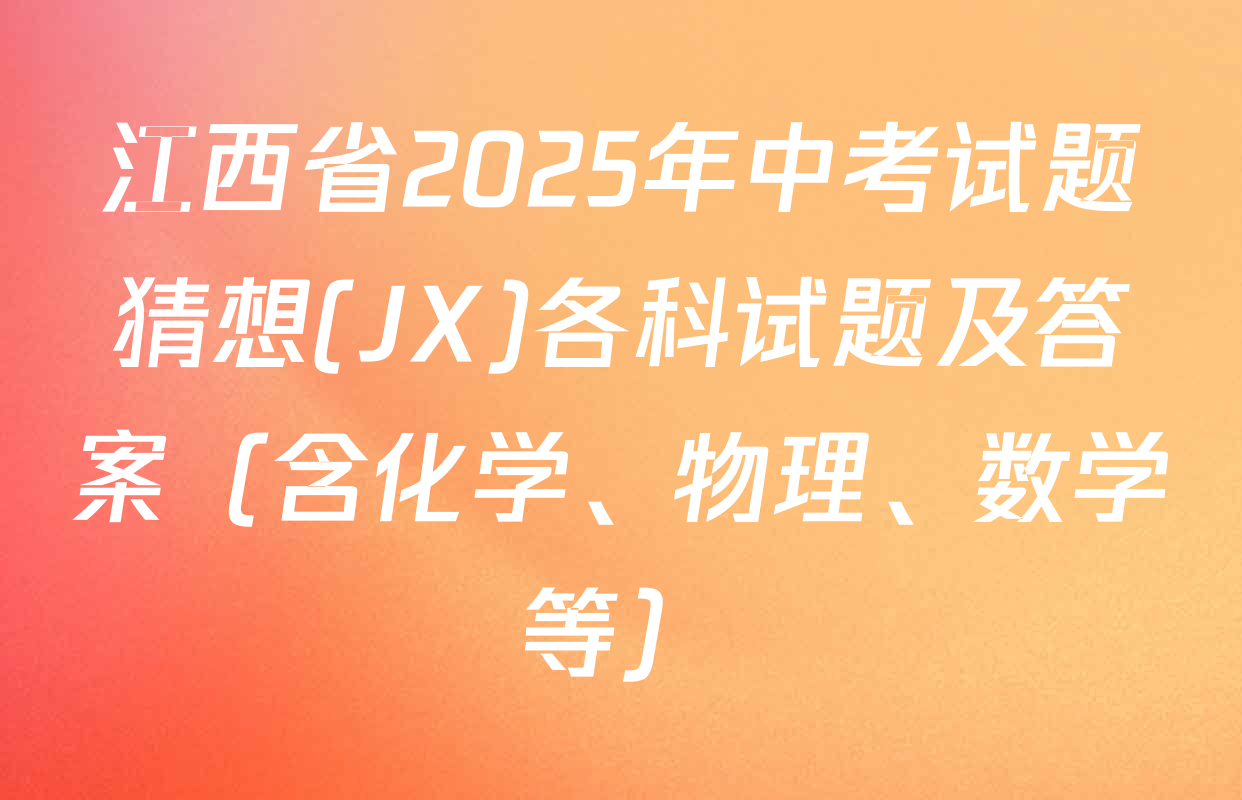 江西省2025年中考试题猜想(JX)各科试题及答案（含化学、物理、数学等）