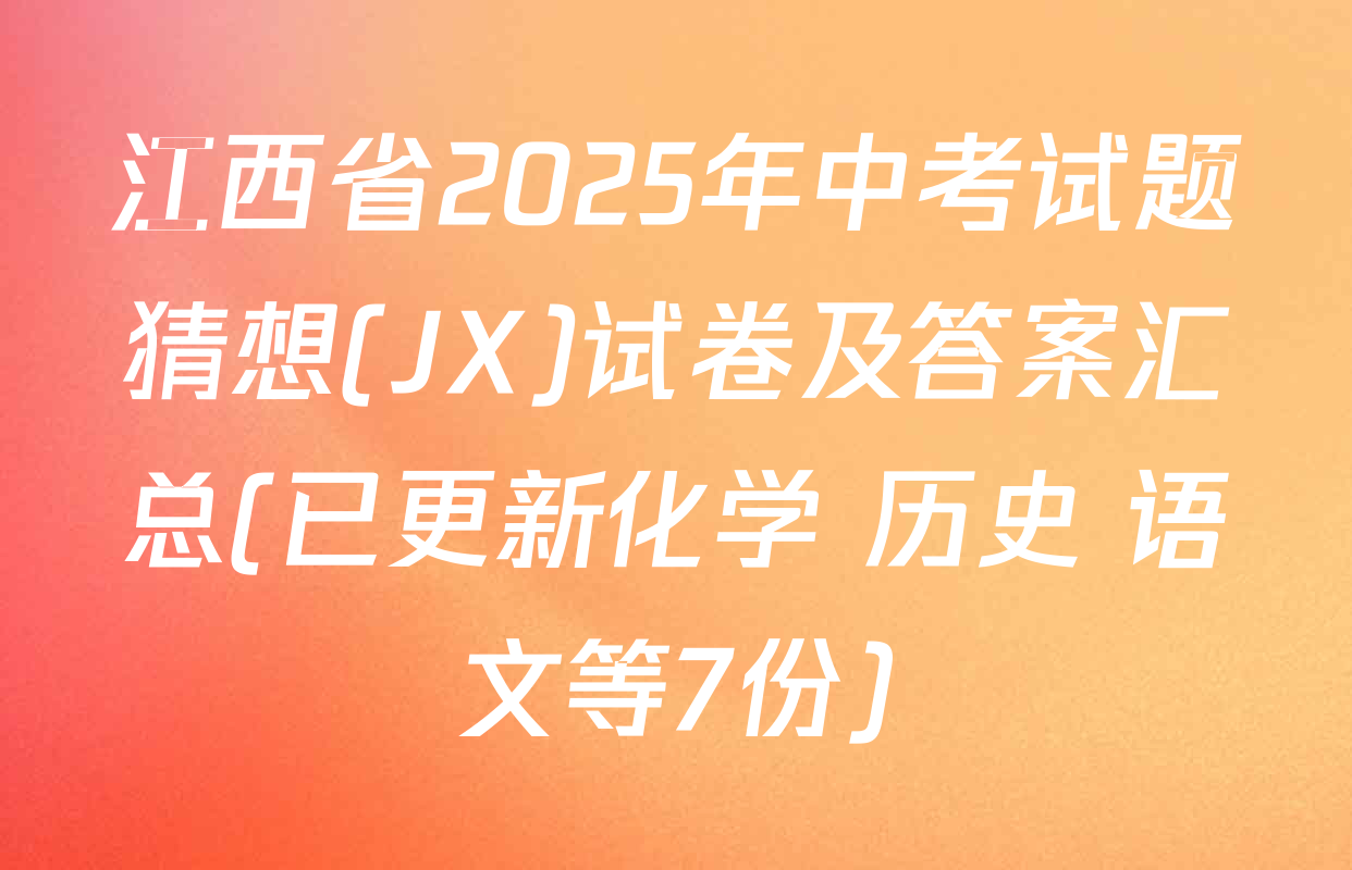 江西省2025年中考试题猜想(JX)试卷及答案汇总(已更新化学 历史 语文等7份)