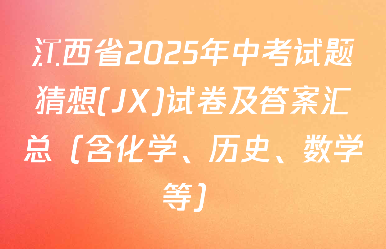 江西省2025年中考试题猜想(JX)试卷及答案汇总（含化学、历史、数学等）