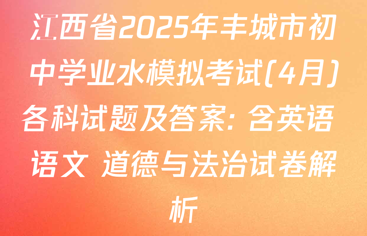 江西省2025年丰城市初中学业水模拟考试(4月)各科试题及答案: 含英语 语文 道德与法治试卷解析