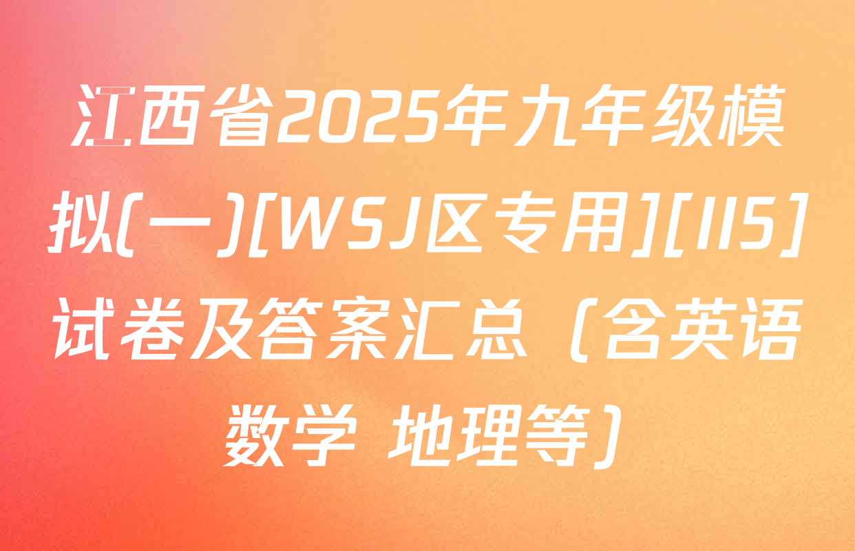 江西省2025年九年级模拟(一)[WSJ区专用][II5]试卷及答案汇总（含英语 数学 地理等）