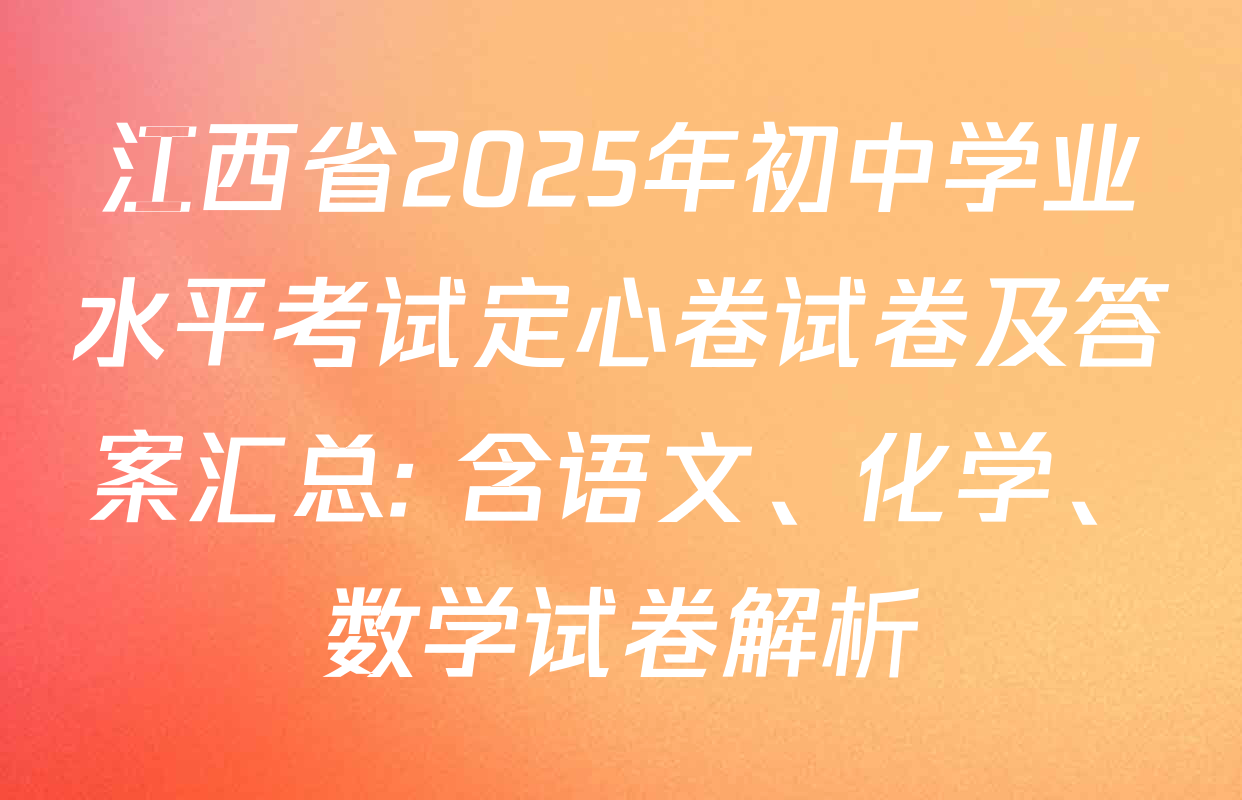 江西省2025年初中学业水平考试定心卷试卷及答案汇总: 含语文、化学、数学试卷解析