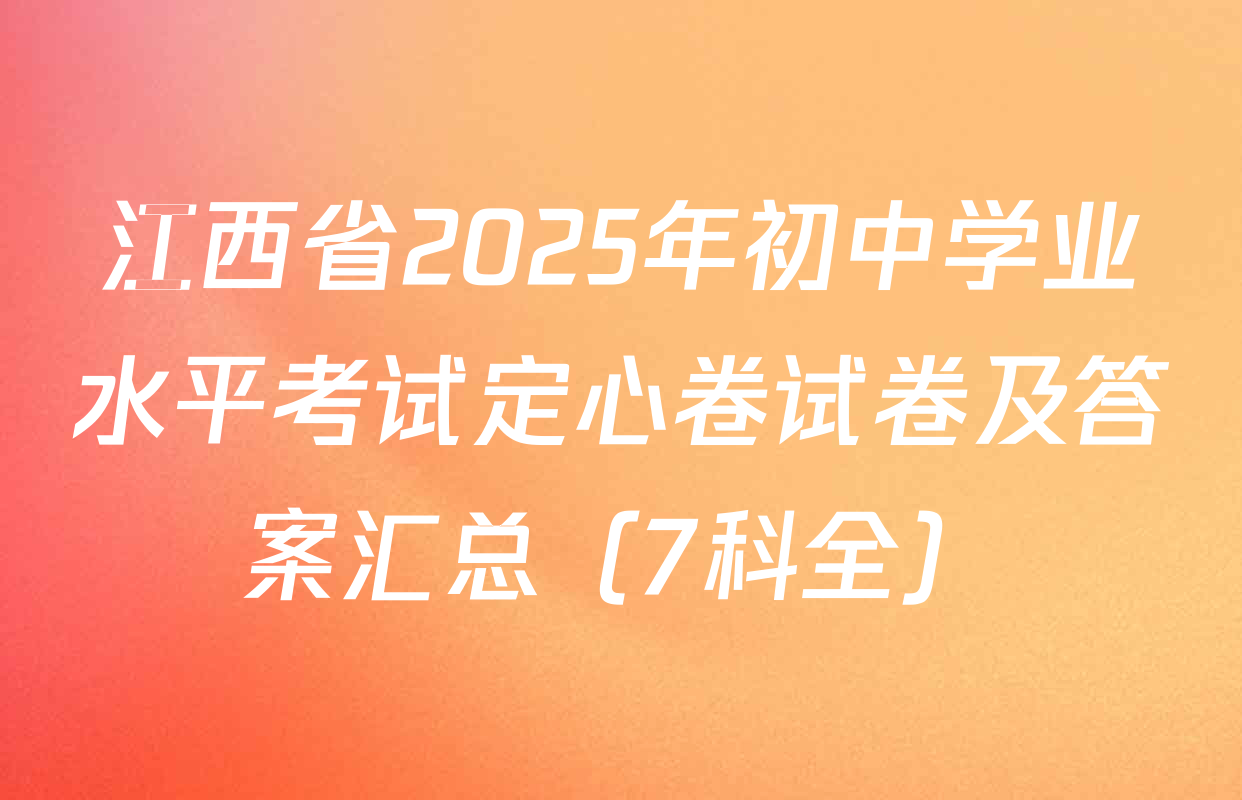江西省2025年初中学业水平考试定心卷试卷及答案汇总（7科全）
