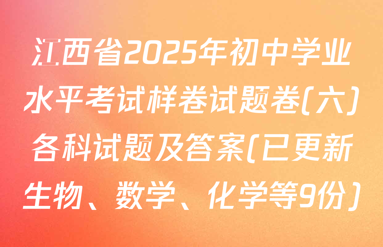 江西省2025年初中学业水平考试样卷试题卷(六)各科试题及答案(已更新生物、数学、化学等9份)