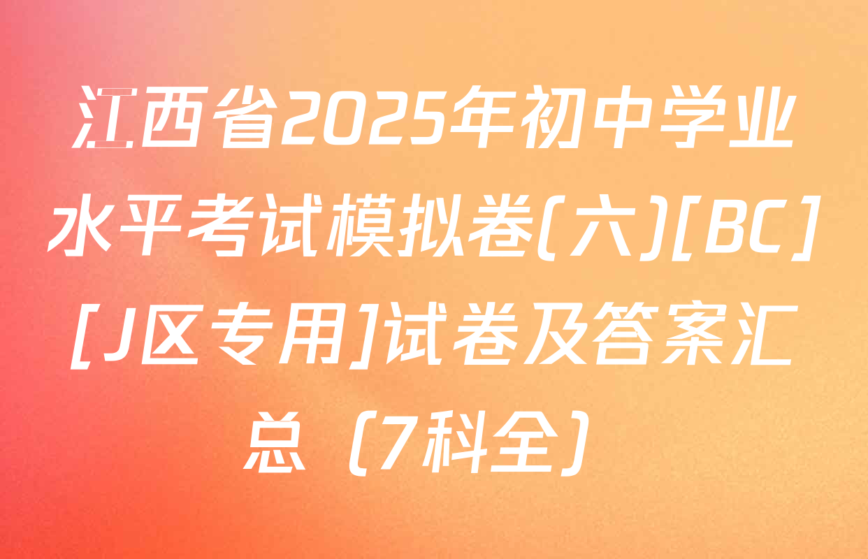 江西省2025年初中学业水平考试模拟卷(六)[BC][J区专用]试卷及答案汇总（7科全）