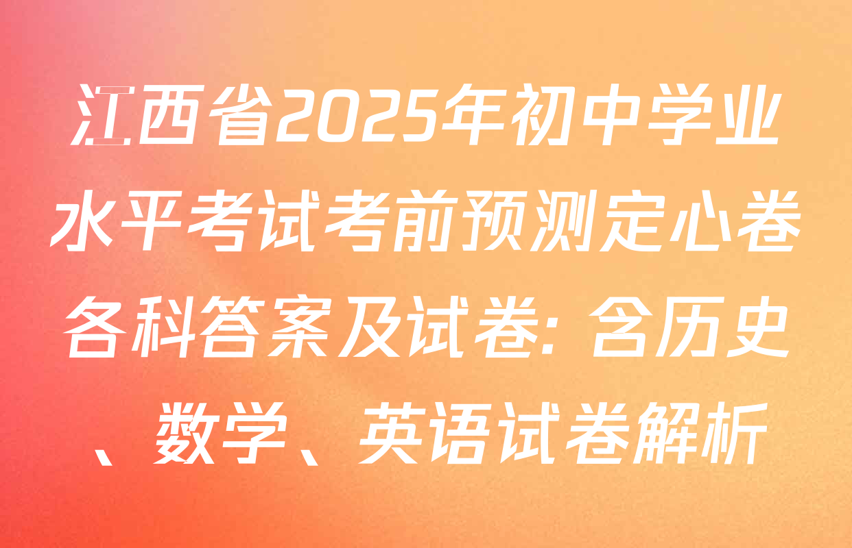 江西省2025年初中学业水平考试考前预测定心卷各科答案及试卷: 含历史、数学、英语试卷解析