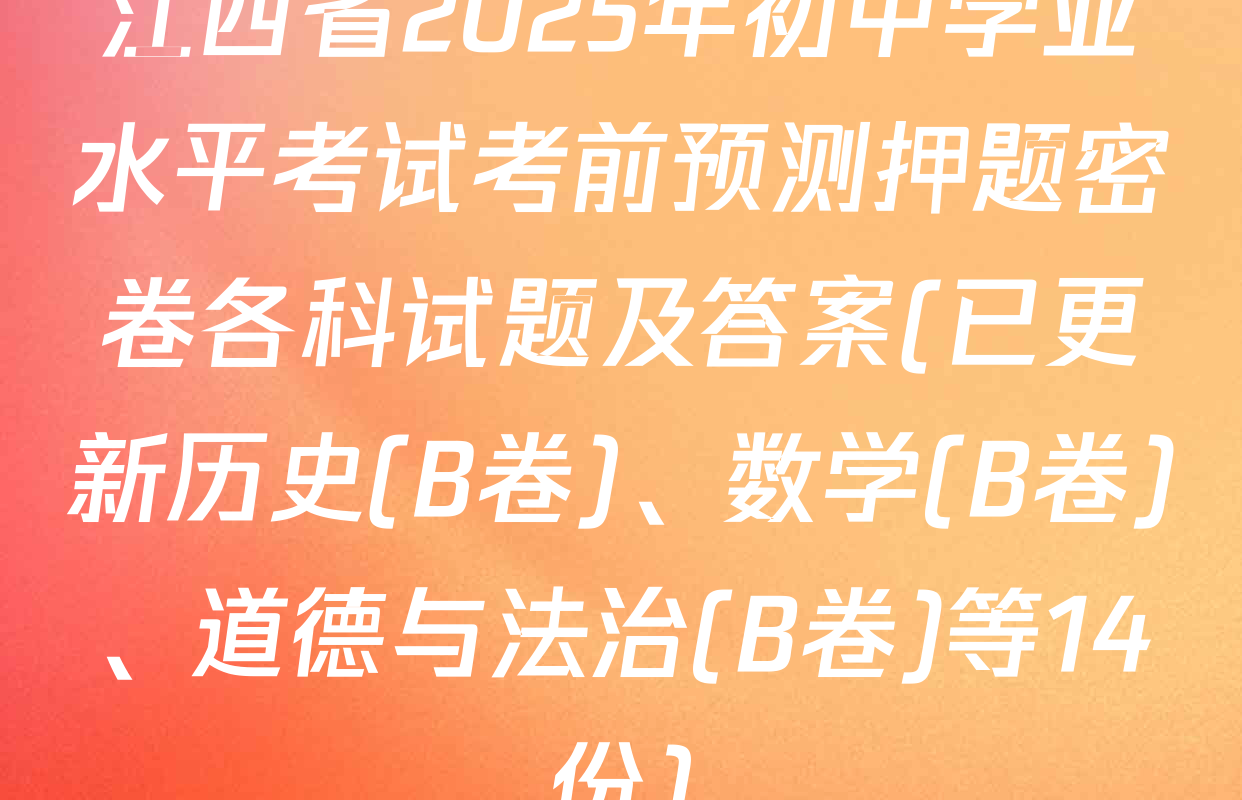江西省2025年初中学业水平考试考前预测押题密卷各科试题及答案(已更新历史(B卷)、数学(B卷)、道德与法治(B卷)等14份)