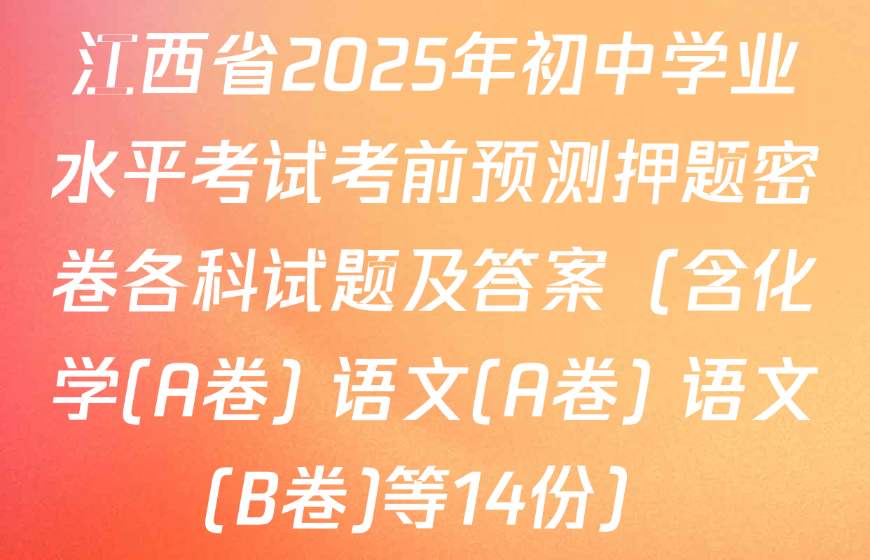 江西省2025年初中学业水平考试考前预测押题密卷各科试题及答案（含化学(A卷) 语文(A卷) 语文(B卷)等14份）