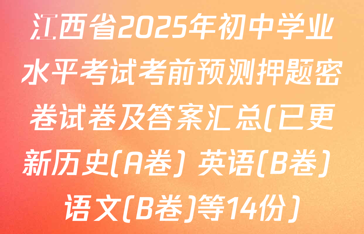 江西省2025年初中学业水平考试考前预测押题密卷试卷及答案汇总(已更新历史(A卷) 英语(B卷) 语文(B卷)等14份)