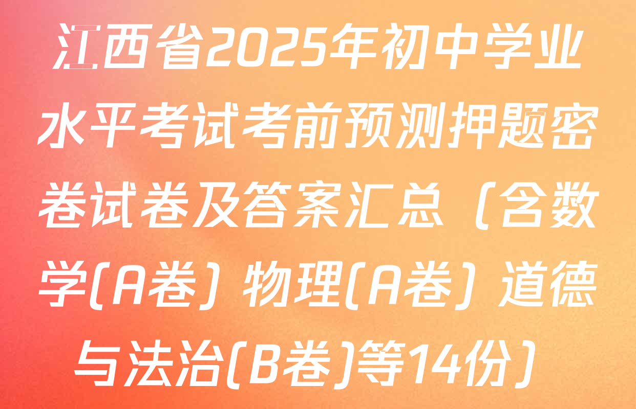 江西省2025年初中学业水平考试考前预测押题密卷试卷及答案汇总（含数学(A卷) 物理(A卷) 道德与法治(B卷)等14份）