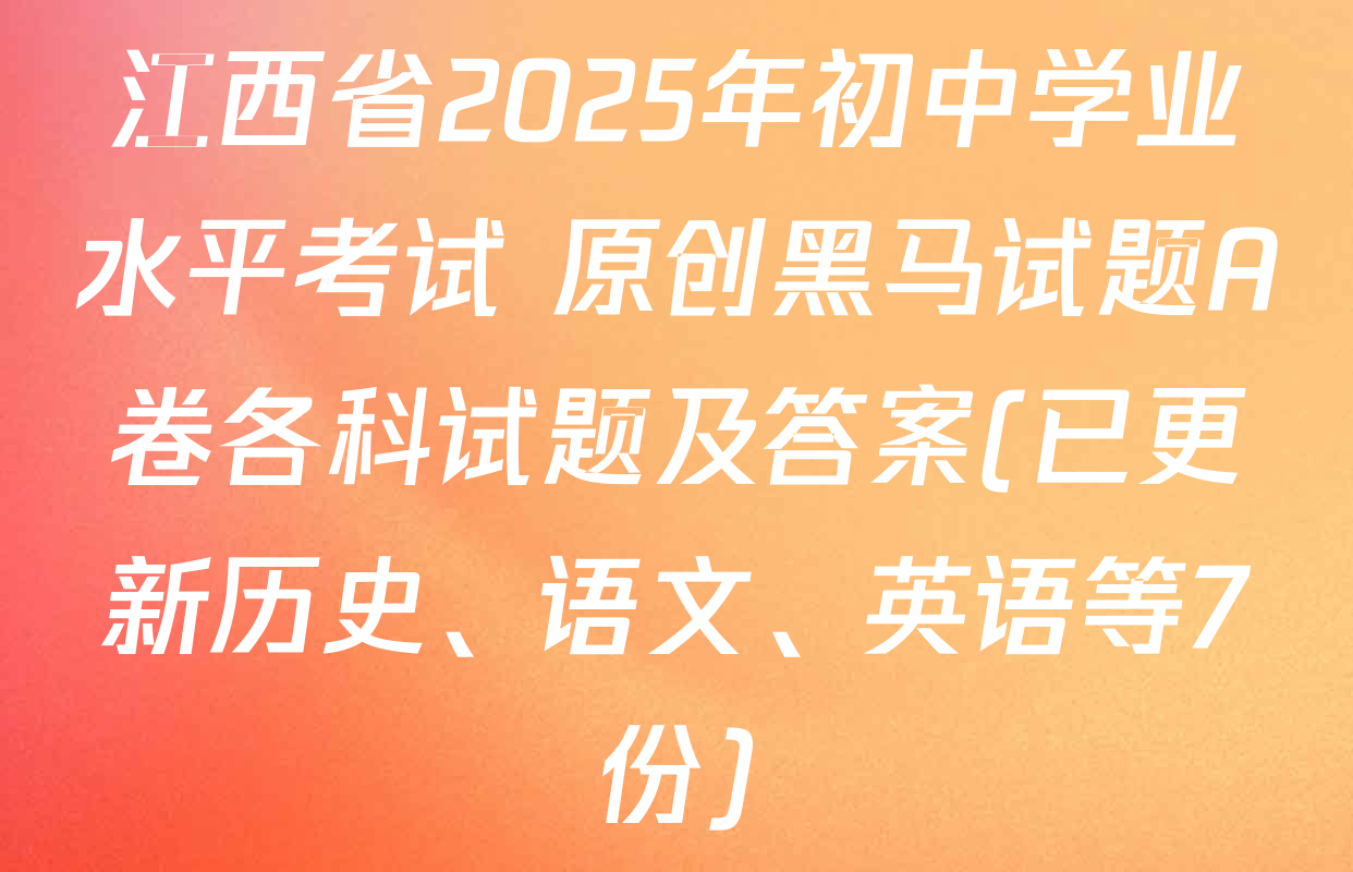 江西省2025年初中学业水平考试 原创黑马试题A卷各科试题及答案(已更新历史、语文、英语等7份)