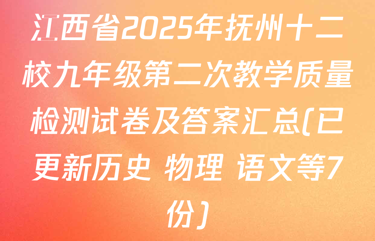 江西省2025年抚州十二校九年级第二次教学质量检测试卷及答案汇总(已更新历史 物理 语文等7份)