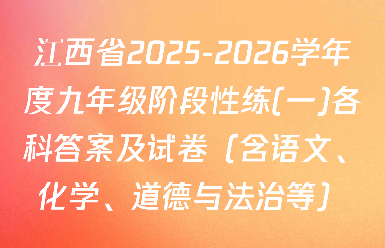 江西省2025-2026学年度九年级阶段性练(一)各科答案及试卷（含语文、化学、道德与法治等）
