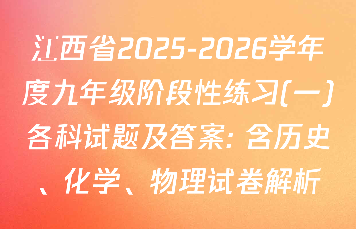 江西省2025-2026学年度九年级阶段性练习(一)各科试题及答案: 含历史、化学、物理试卷解析
