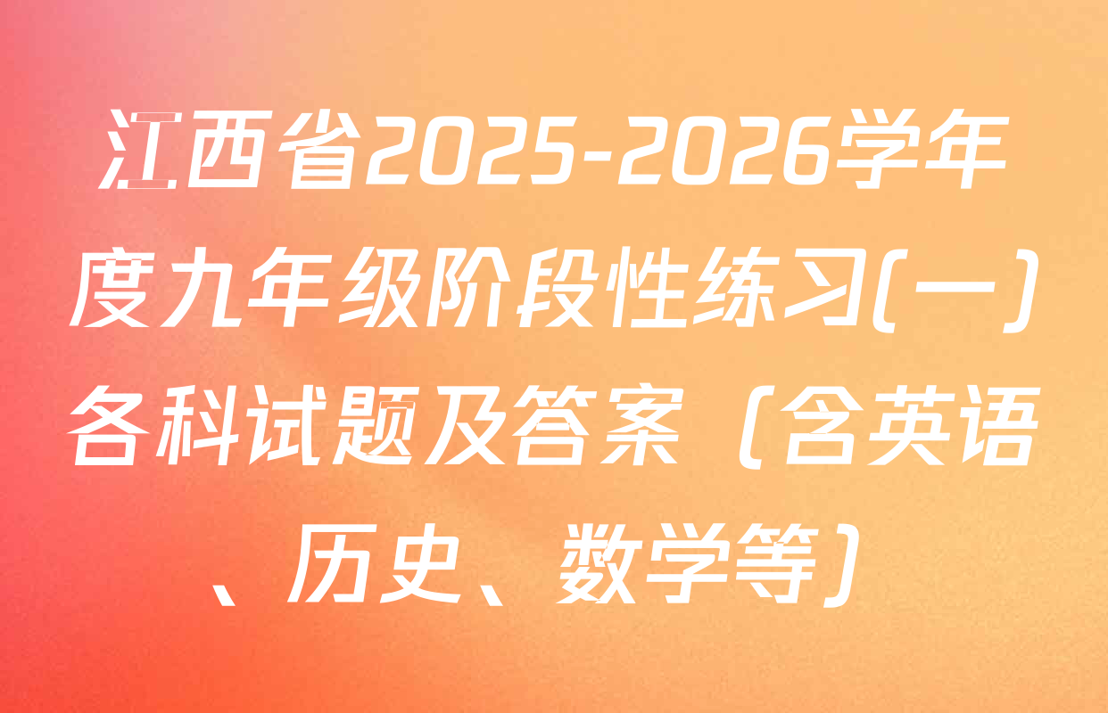 江西省2025-2026学年度九年级阶段性练习(一)各科试题及答案（含英语、历史、数学等）