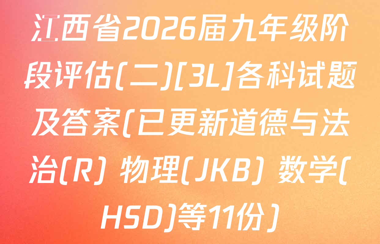江西省2026届九年级阶段评估(二)[3L]各科试题及答案(已更新道德与法治(R) 物理(JKB) 数学(HSD)等11份)