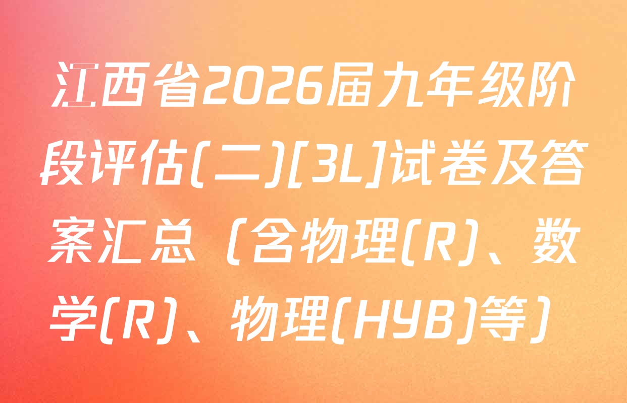 江西省2026届九年级阶段评估(二)[3L]试卷及答案汇总（含物理(R)、数学(R)、物理(HYB)等）