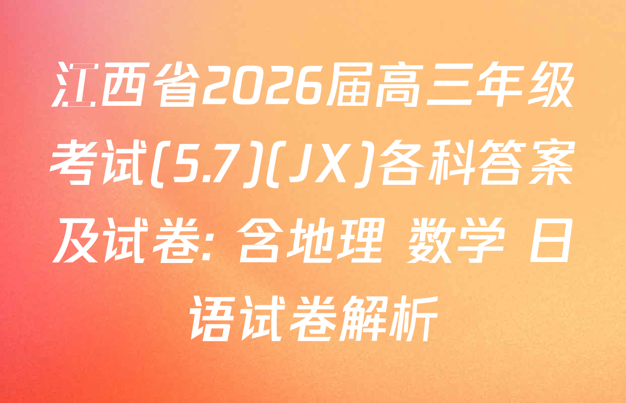 江西省2026届高三年级考试(5.7)(JX)各科答案及试卷: 含地理 数学 日语试卷解析