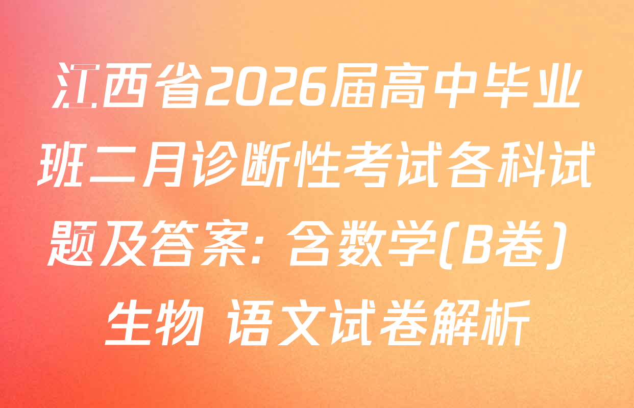 江西省2026届高中毕业班二月诊断性考试各科试题及答案: 含数学(B卷) 生物 语文试卷解析