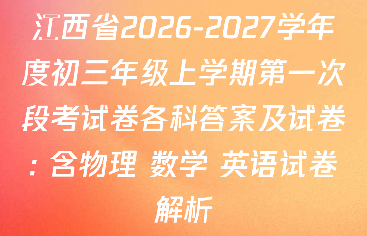 江西省2026-2027学年度初三年级上学期第一次段考试卷各科答案及试卷: 含物理 数学 英语试卷解析