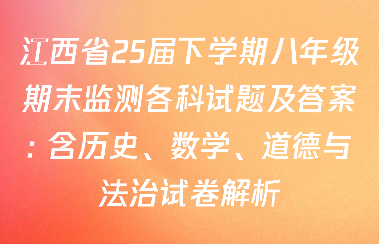 江西省25届下学期八年级期末监测各科试题及答案: 含历史、数学、道德与法治试卷解析