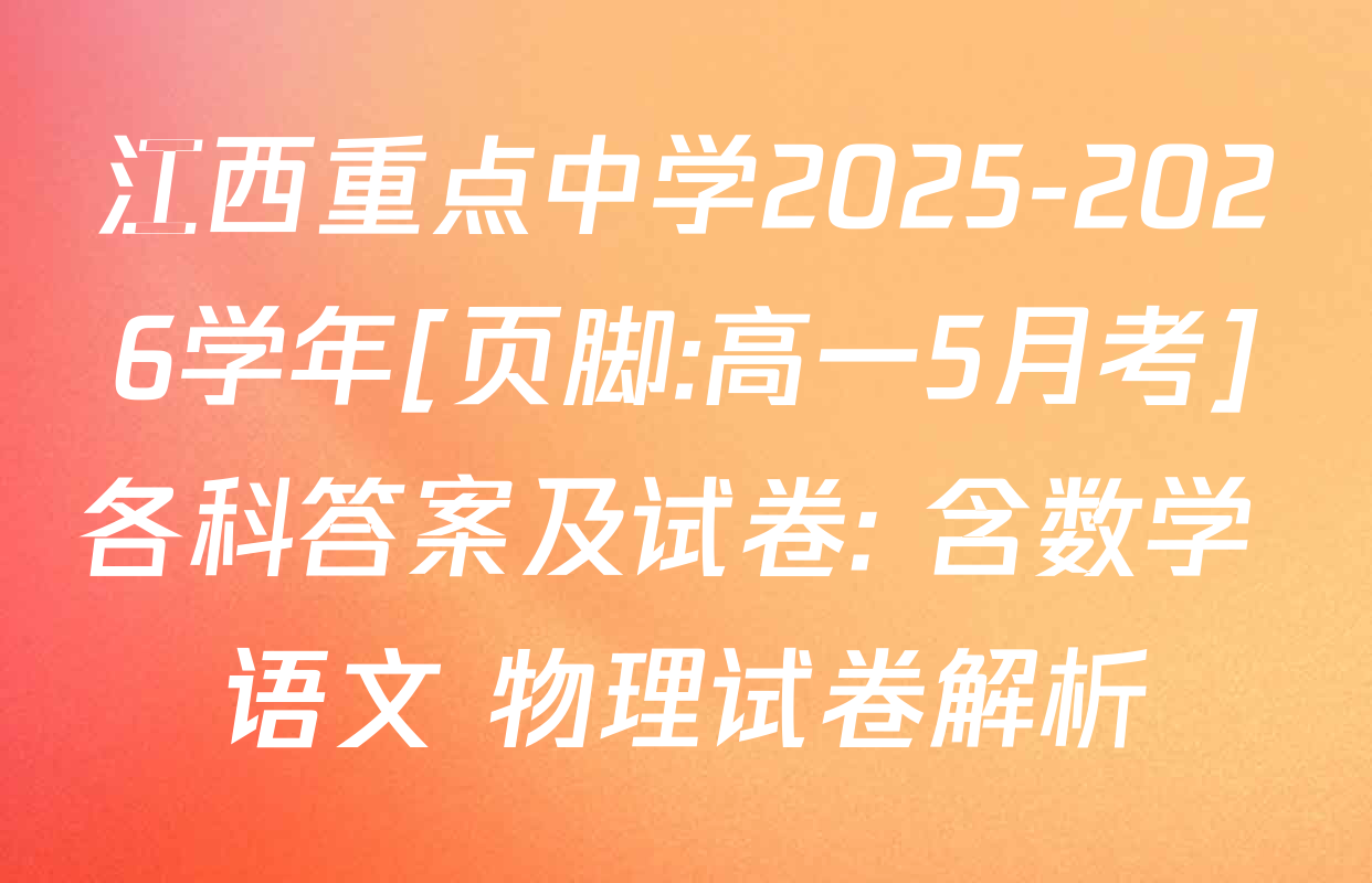 江西重点中学2025-2026学年[页脚:高一5月考]各科答案及试卷: 含数学 语文 物理试卷解析