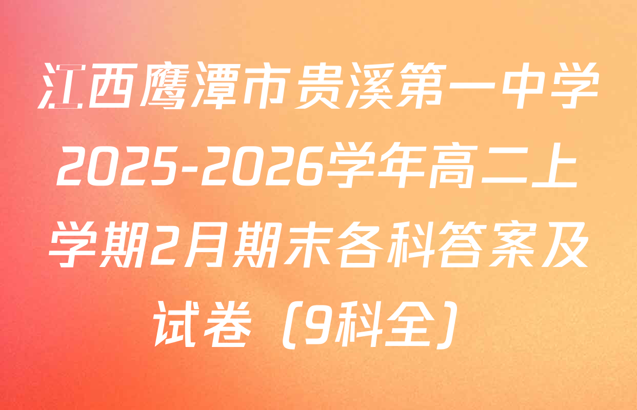 江西鹰潭市贵溪第一中学2025-2026学年高二上学期2月期末各科答案及试卷（9科全）
