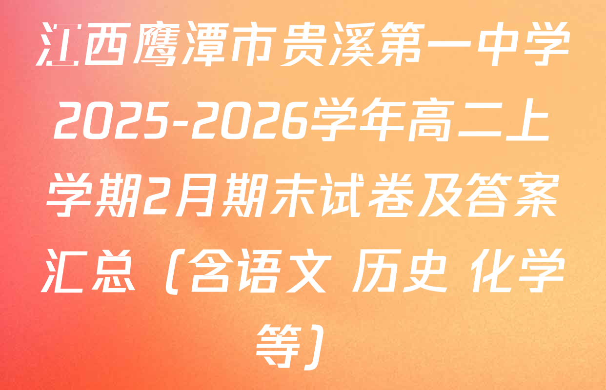 江西鹰潭市贵溪第一中学2025-2026学年高二上学期2月期末试卷及答案汇总（含语文 历史 化学等）