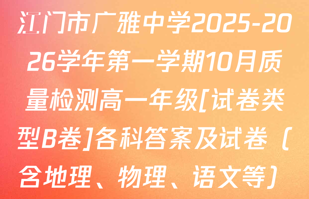 江门市广雅中学2025-2026学年第一学期10月质量检测高一年级[试卷类型B卷]各科答案及试卷（含地理、物理、语文等）