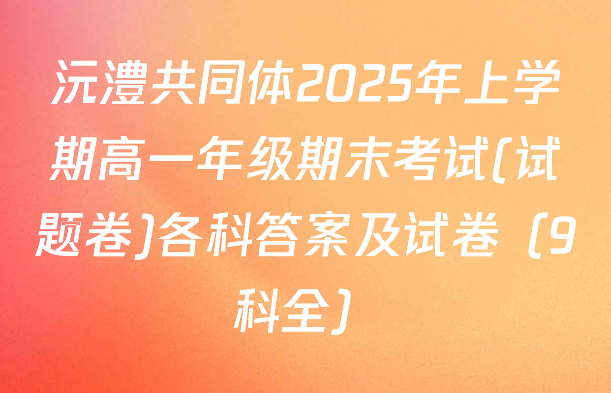 沅澧共同体2025年上学期高一年级期末考试(试题卷)各科答案及试卷（9科全）