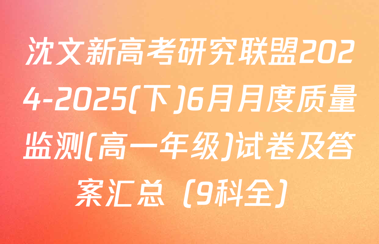沈文新高考研究联盟2024-2025(下)6月月度质量监测(高一年级)试卷及答案汇总（9科全）