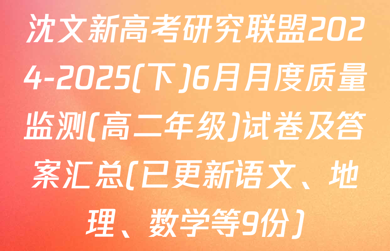 沈文新高考研究联盟2024-2025(下)6月月度质量监测(高二年级)试卷及答案汇总(已更新语文、地理、数学等9份)