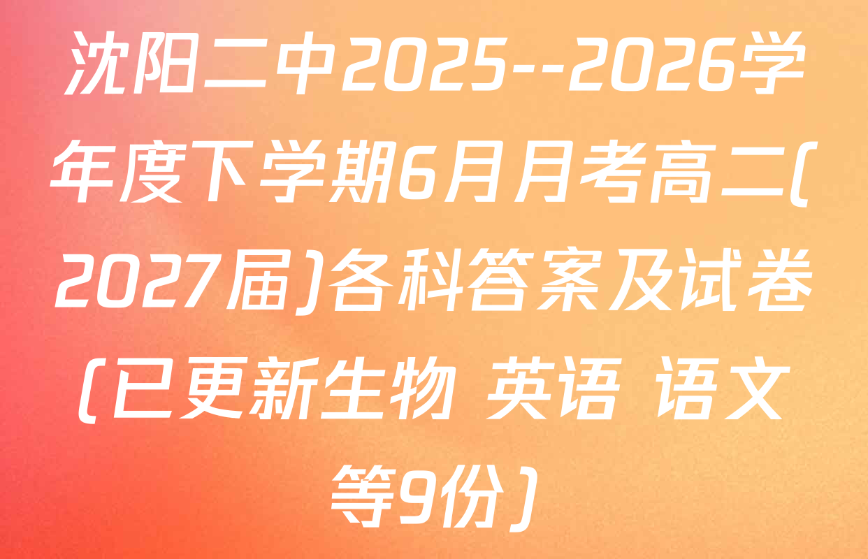 沈阳二中2025--2026学年度下学期6月月考高二(2027届)各科答案及试卷(已更新生物 英语 语文等9份)