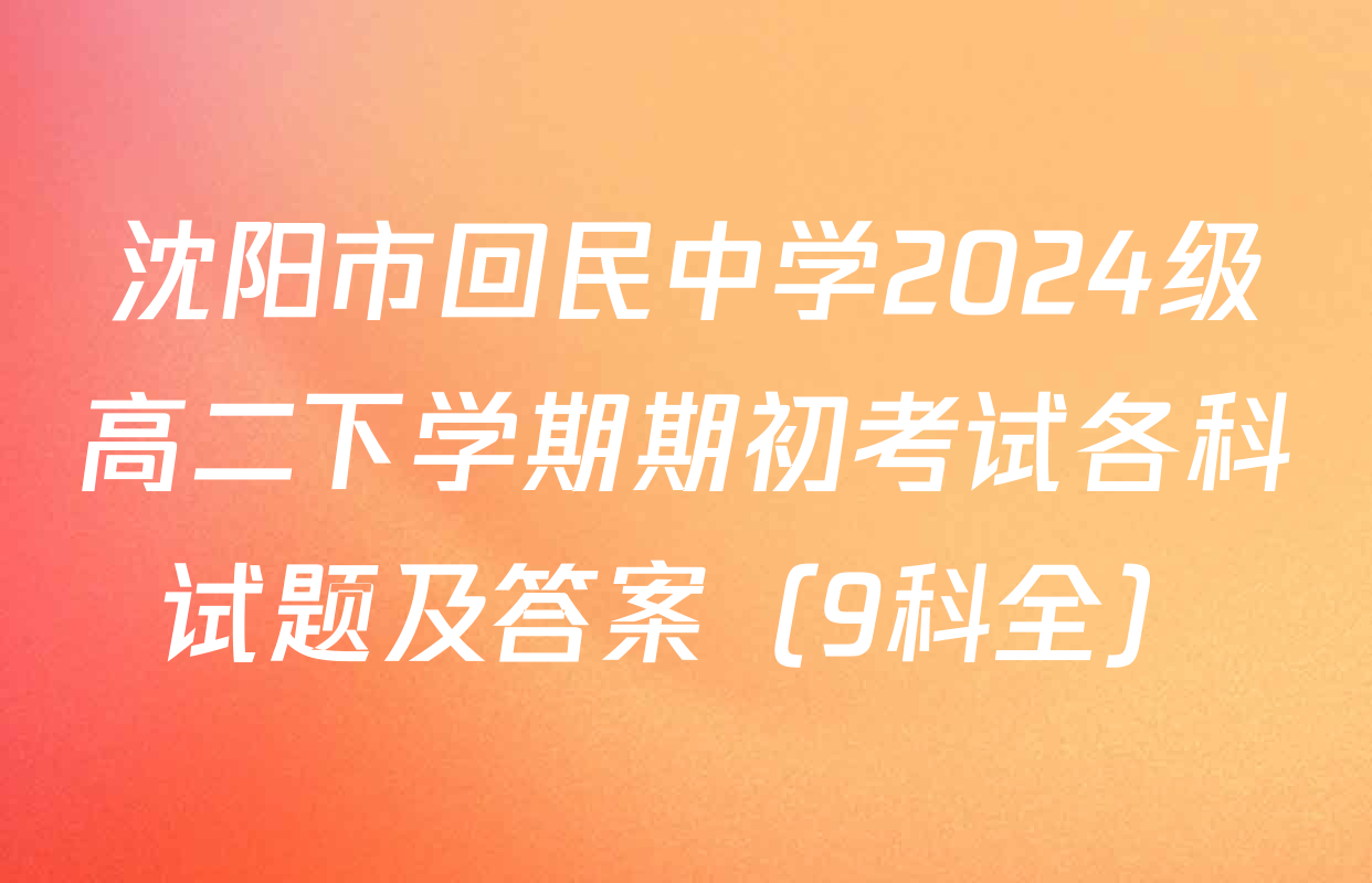 沈阳市回民中学2024级高二下学期期初考试各科试题及答案（9科全）
