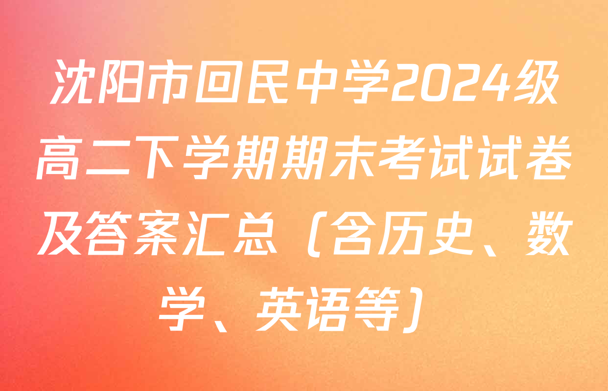 沈阳市回民中学2024级高二下学期期末考试试卷及答案汇总（含历史、数学、英语等）