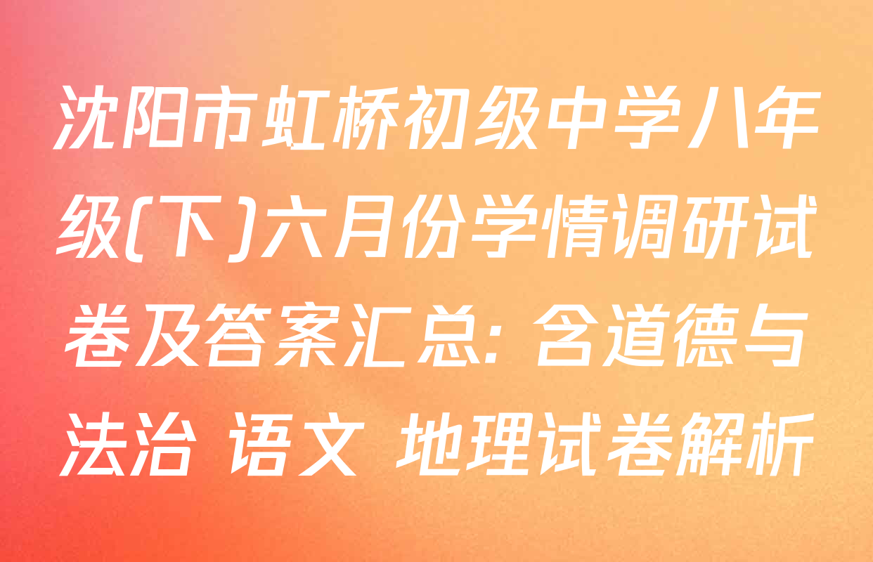 沈阳市虹桥初级中学八年级(下)六月份学情调研试卷及答案汇总: 含道德与法治 语文 地理试卷解析