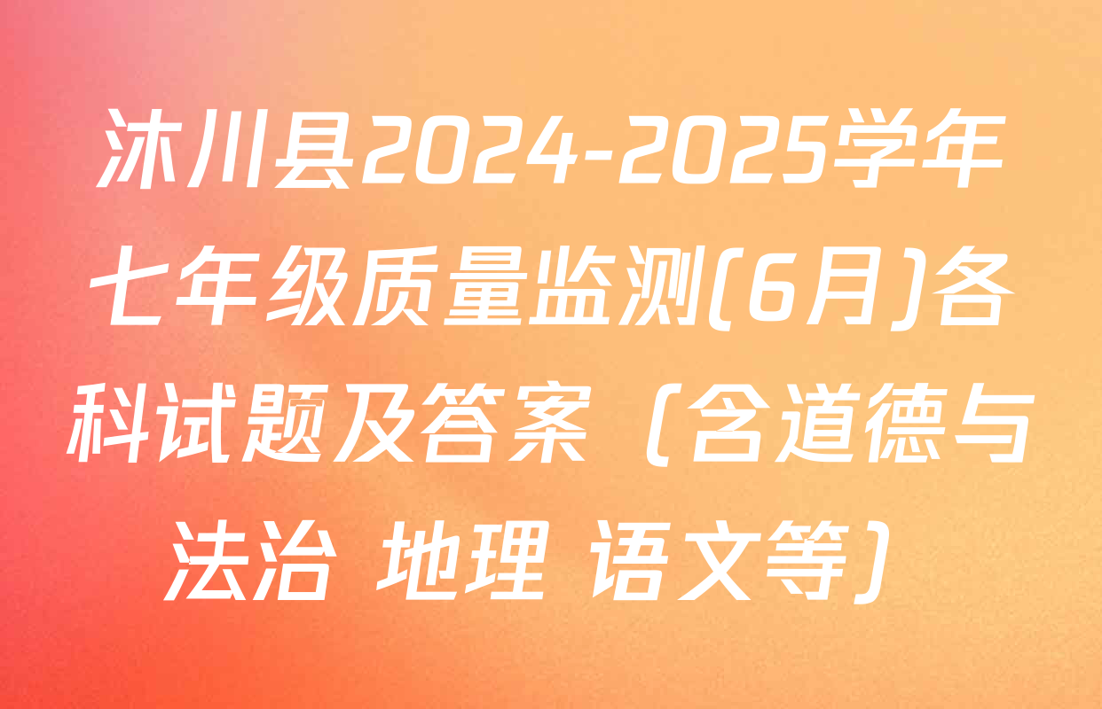 沐川县2024-2025学年七年级质量监测(6月)各科试题及答案（含道德与法治 地理 语文等）