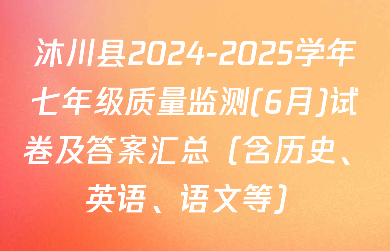 沐川县2024-2025学年七年级质量监测(6月)试卷及答案汇总（含历史、英语、语文等）