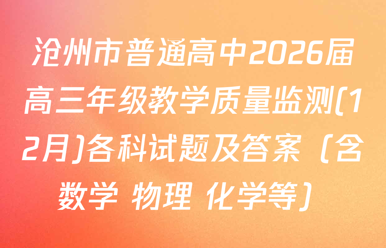 沧州市普通高中2026届高三年级教学质量监测(12月)各科试题及答案（含数学 物理 化学等）