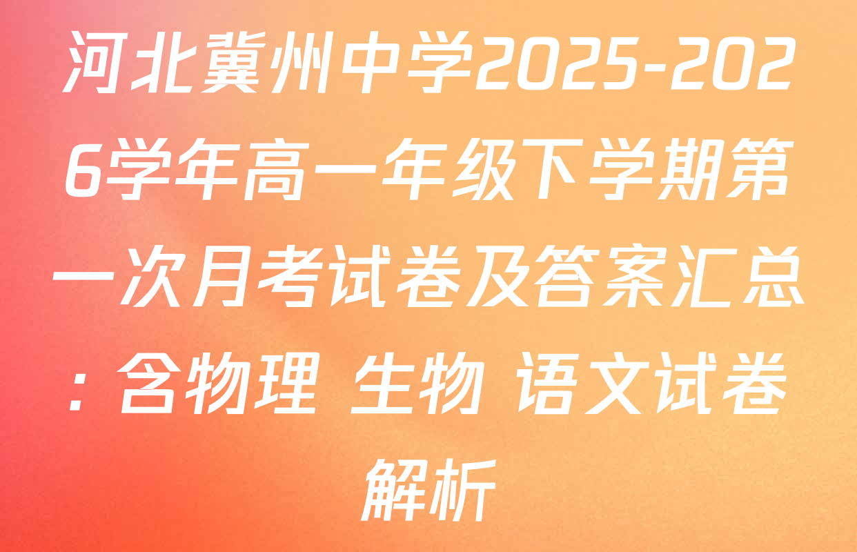 河北冀州中学2025-2026学年高一年级下学期第一次月考试卷及答案汇总: 含物理 生物 语文试卷解析