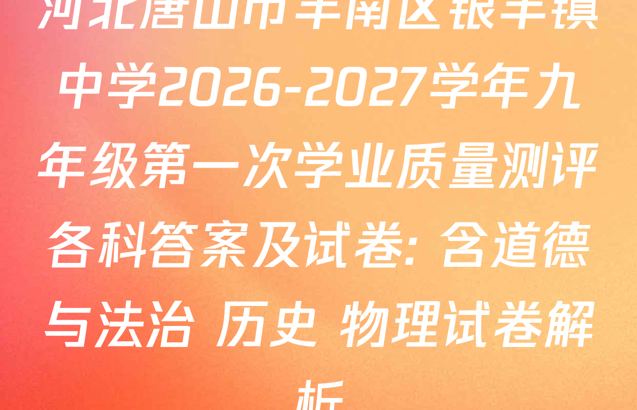 河北唐山市丰南区银丰镇中学2026-2027学年九年级第一次学业质量测评各科答案及试卷: 含道德与法治 历史 物理试卷解析