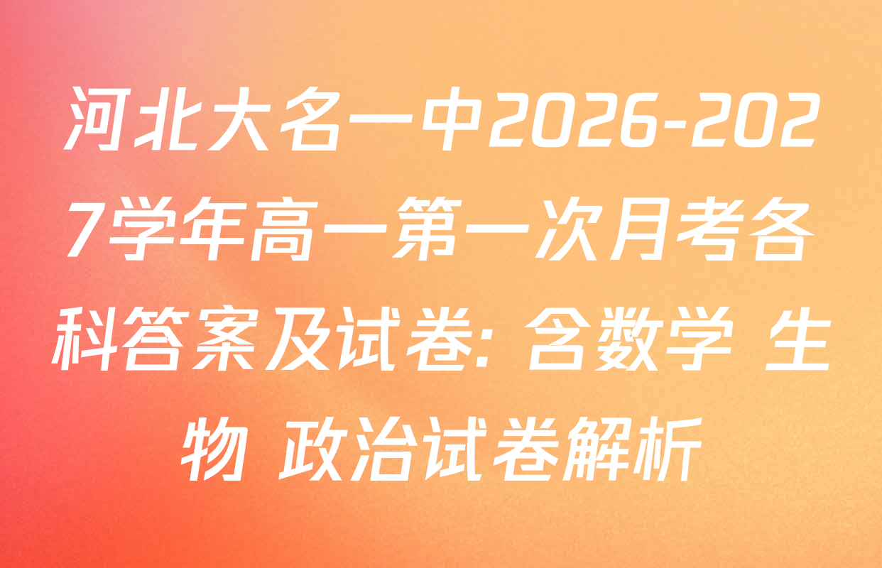 河北大名一中2026-2027学年高一第一次月考各科答案及试卷: 含数学 生物 政治试卷解析