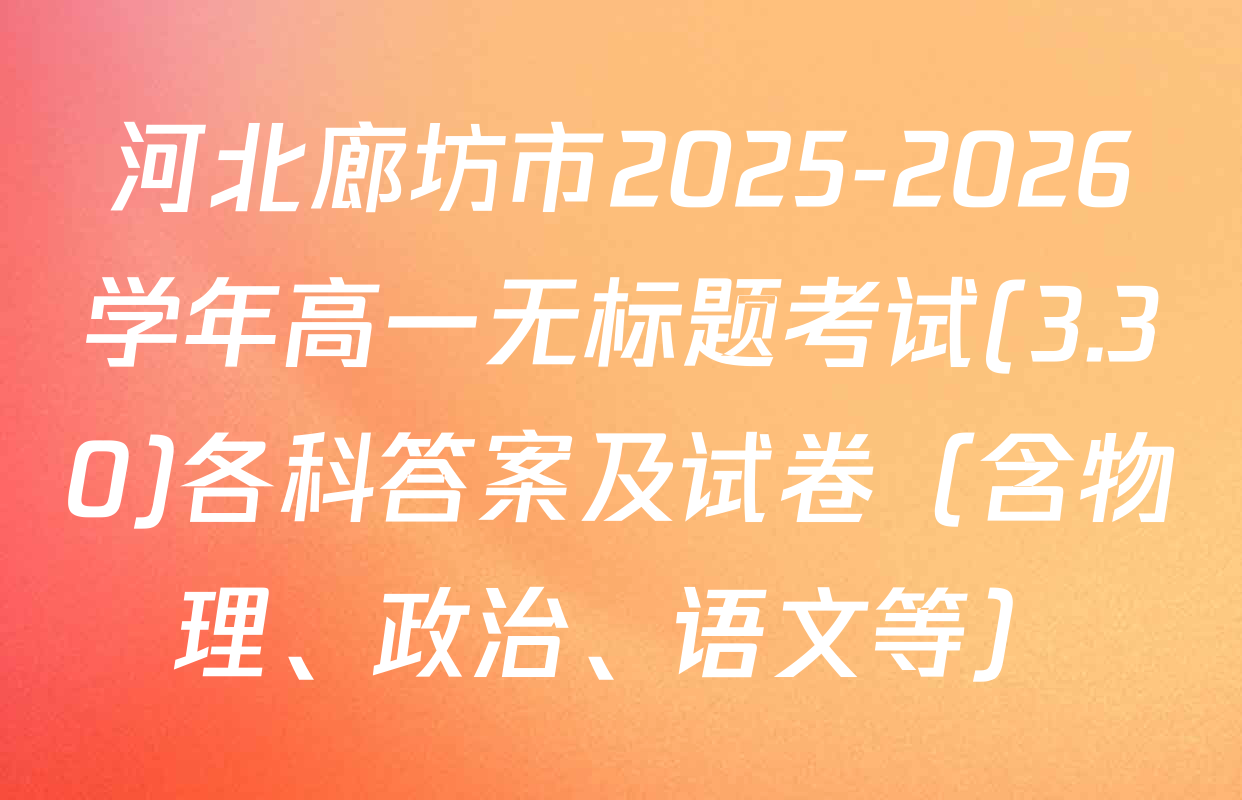 河北廊坊市2025-2026学年高一无标题考试(3.30)各科答案及试卷（含物理、政治、语文等）
