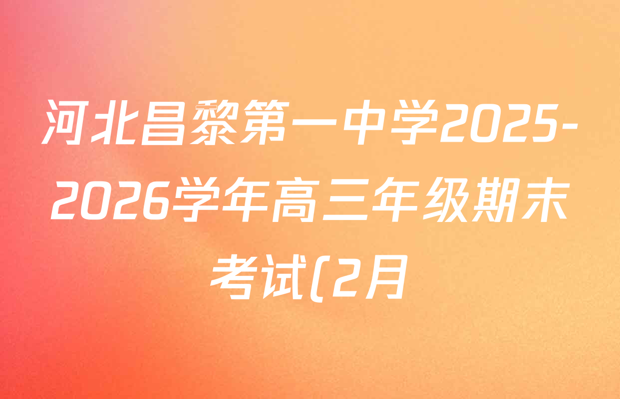 河北昌黎第一中学2025-2026学年高三年级期末考试(2月)各科答案及试卷: 含政治 数学 语文试卷解析 河北昌黎第一中学2025-2026学年高三年级期末考试(2月)各科答案及试卷: 含政治 数学 语文试卷解析