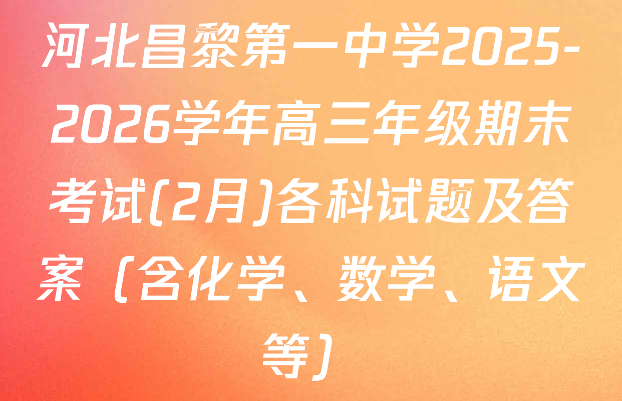 河北昌黎第一中学2025-2026学年高三年级期末考试(2月)各科试题及答案（含化学、数学、语文等）