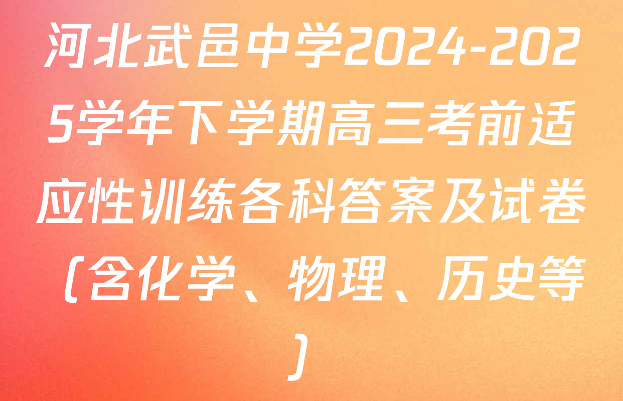河北武邑中学2024-2025学年下学期高三考前适应性训练各科答案及试卷（含化学、物理、历史等）