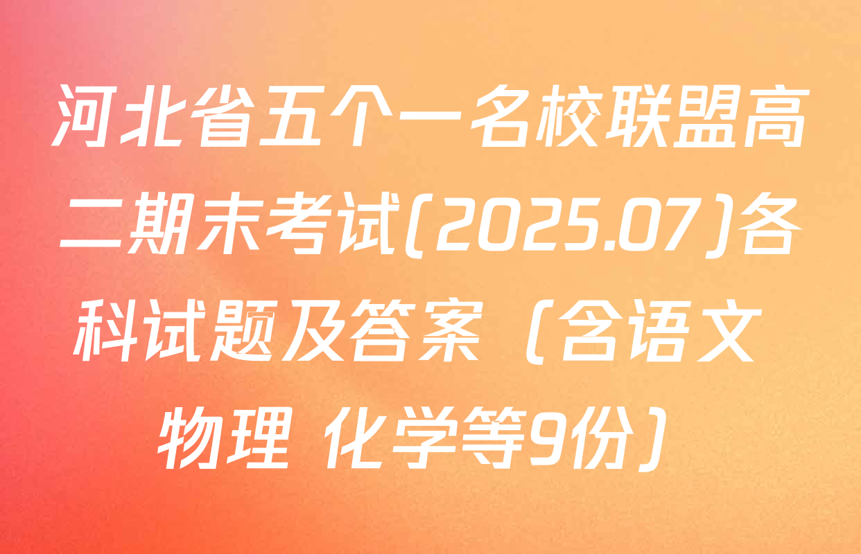 河北省五个一名校联盟高二期末考试(2025.07)各科试题及答案（含语文 物理 化学等9份）