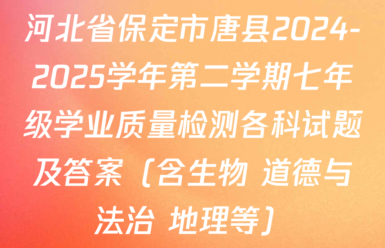 河北省保定市唐县2024-2025学年第二学期七年级学业质量检测各科试题及答案（含生物 道德与法治 地理等）