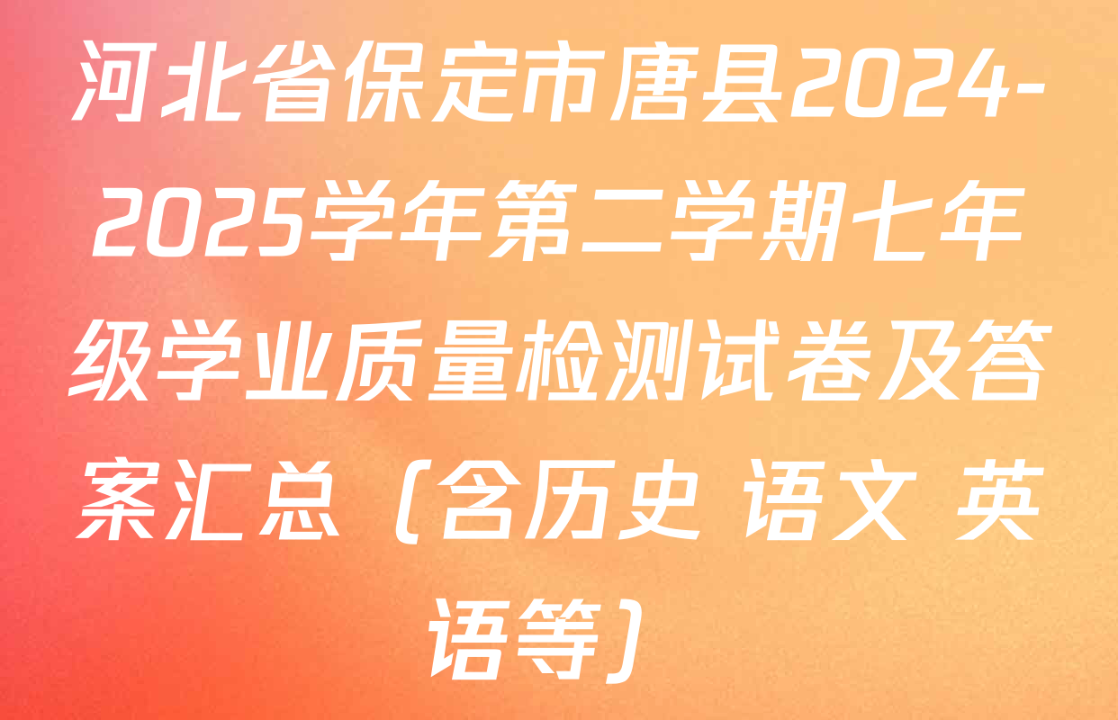 河北省保定市唐县2024-2025学年第二学期七年级学业质量检测试卷及答案汇总（含历史 语文 英语等）