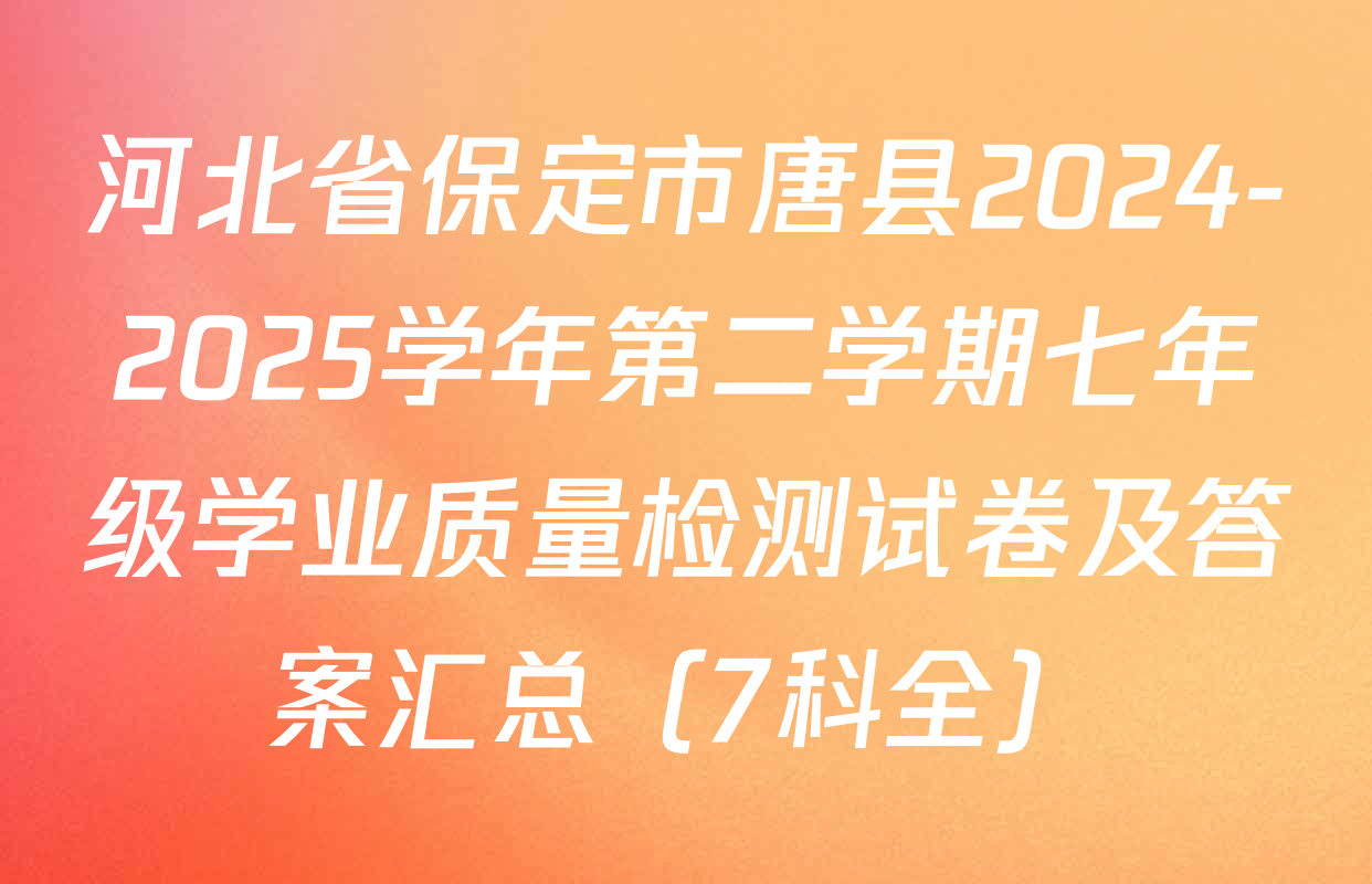 河北省保定市唐县2024-2025学年第二学期七年级学业质量检测试卷及答案汇总（7科全）